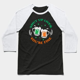 Shut Up Liver You’re Fine St Patrick’s Day Baseball T-Shirt